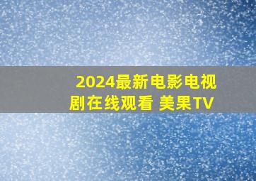 2024最新电影电视剧在线观看 美果TV